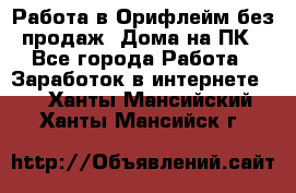 Работа в Орифлейм без продаж. Дома на ПК - Все города Работа » Заработок в интернете   . Ханты-Мансийский,Ханты-Мансийск г.